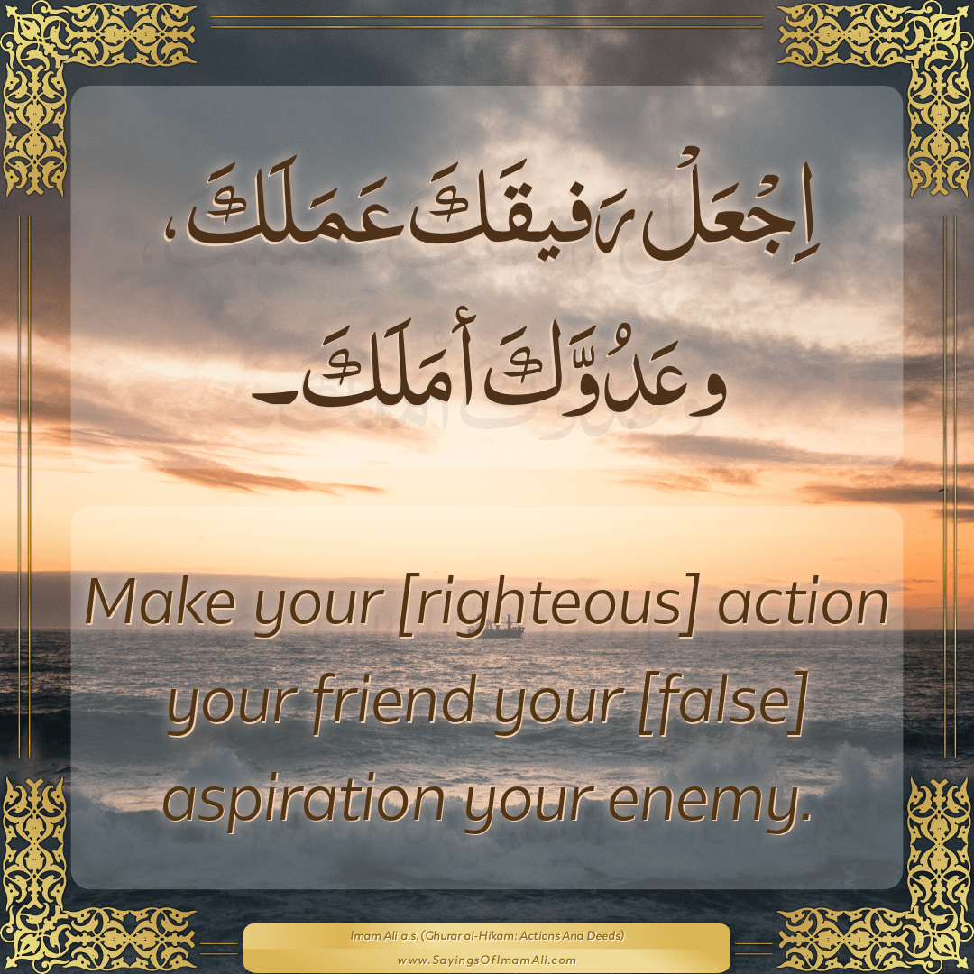 Make your [righteous] action your friend your [false] aspiration your...